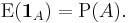 \operatorname{E}(\mathbf{1}_A) = \operatorname{P}(A). \; 