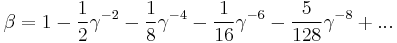 \beta = 1 - \frac{1}{2} \gamma^{-2} - \frac{1}{8} \gamma^{-4} - \frac{1}{16} \gamma^{-6} - \frac{5}{128} \gamma^{-8} %2B ...