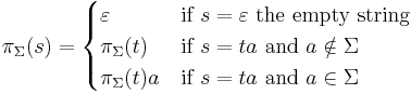 \pi_\Sigma(s) = \begin{cases} 
\varepsilon & \mbox{if } s=\varepsilon \mbox{ the empty string} \\
\pi_\Sigma(t) & \mbox{if } s=ta \mbox{ and } a \notin \Sigma \\ 
\pi_\Sigma(t)a & \mbox{if } s=ta \mbox{ and } a \in \Sigma   
\end{cases}