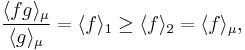  \frac{ \langle fg\rangle_\mu }{\langle g\rangle_\mu} = \langle f\rangle_1 \ge \langle f\rangle_2 =\langle f\rangle_\mu, 