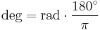  \mbox{deg} = \mbox{rad} \cdot \frac {180^\circ} {\pi}