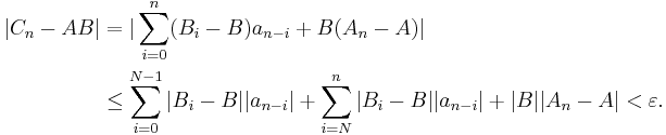 \begin{align}
|C_n - AB| &= |\sum_{i=0}^n (B_i-B)a_{n-i}%2BB(A_n-A)| \\
 &\leq \sum_{i=0}^{N-1} |B_i-B||a_{n-i}|%2B\sum_{i=N}^n |B_i-B||a_{n-i}|%2B|B||A_n-A|<\varepsilon. 
\end{align}