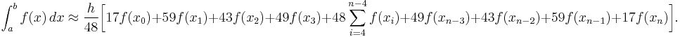 
\int_a^b f(x) \, dx\approx
\frac{h}{48}\bigg[17f(x_0)%2B59f(x_1)%2B43f(x_2)%2B49f(x_3)%2B48 \sum_{i=4}^{n-4} f(x_i)%2B49f(x_{n-3})%2B43f(x_{n-2})%2B59f(x_{n-1})%2B17f(x_n)\bigg].
