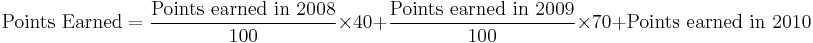 \text{Points Earned} = \frac{\text{Points earned in 2008}}{100} \times 40  %2B \frac{\text{Points earned in 2009}}{100} \times 70  %2B  \text{Points earned in 2010}