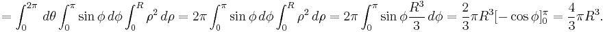 = \int_0^{2 \pi }\, d \theta \int_0^{ \pi } \sin \phi\, d \phi \int_0^R \rho^2\, d \rho = 2 \pi \int_0^{ \pi } \sin \phi\, d \phi \int_0^R \rho^2\, d \rho= 2 \pi \int_0^{ \pi } \sin \phi \frac{R^3}{3 }\, d \phi = \frac{2}{3 } \pi R^3 [- \cos \phi]_0^{ \pi } = \frac{4}{3 } \pi R^3.