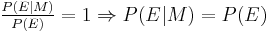 \textstyle \frac{P(E|M)}{P(E)} = 1 \Rightarrow \textstyle P(E|M) = P(E)