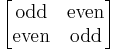 \begin{bmatrix}\mathrm{odd} & \mathrm{even} \\ \mathrm{even}& \mathrm{odd} \end{bmatrix}