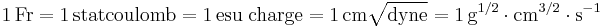 \mathrm{1\,Fr = 1\,statcoulomb = 1\,esu\; charge = 1\,cm\sqrt{dyne}=1\,g^{1/2} \cdot cm^{3/2} \cdot s^{-1}}