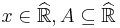 x \in \widehat{\mathbb{R}}, A \subseteq \widehat{\mathbb{R}}