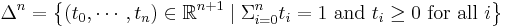 \Delta^n = \left\{(t_0,\cdots,t_n)\in\mathbb{R}^{n%2B1}\mid\Sigma_{i = 0}^{n}{t_i} = 1 \mbox{ and } t_i \ge 0 \mbox{ for all } i\right\}