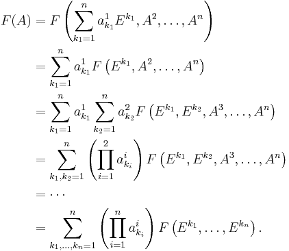 
\begin{align}
F(A)& = F\left(\sum_{k_1 = 1}^n a_{k_1}^1 E^{k_1}, A^2, \dots, A^n\right)\\
& = \sum_{k_1 = 1}^n a_{k_1}^1 F\left(E^{k_1}, A^2, \dots, A^n\right)\\
& = \sum_{k_1 = 1}^n a_{k_1}^1 \sum_{k_2 = 1}^n a_{k_2}^2 F\left(E^{k_1}, E^{k_2}, A^3, \dots, A^n\right)\\
& = \sum_{k_1, k_2 = 1}^n \left(\prod_{i = 1}^2 a_{k_i}^i\right) F\left(E^{k_1}, E^{k_2}, A^3, \dots, A^n\right)\\
& = \cdots\\
& = \sum_{k_1, \dots, k_n = 1}^n \left(\prod_{i = 1}^n a_{k_i}^i\right) F\left(E^{k_1}, \dots, E^{k_n}\right).
\end{align}
