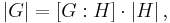 \left|G\right| = \left[G�: H\right] \cdot \left|H\right|\mbox{,}