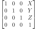 
\begin{bmatrix}
1 & 0 & 0 & X \\
0 & 1 & 0 & Y \\
0 & 0 & 1 & Z \\
0 & 0 & 0 & 1
\end{bmatrix}
