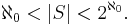  \aleph_0 < |S| < 2^{\aleph_0}. \,