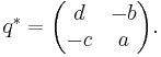 \quad q^{*} =\begin{pmatrix}d & -b \\ -c & a \end{pmatrix}. \,