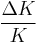  \frac{\Delta K}{K} 