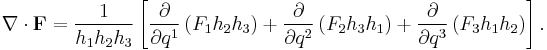 
\nabla \cdot \mathbf F =
\frac{1}{h_1 h_2 h_3}
\left[
\frac{\partial}{\partial q^1} \left( F_1 h_2 h_3 \right) %2B
\frac{\partial}{\partial q^2} \left( F_2 h_3 h_1 \right) %2B
\frac{\partial}{\partial q^3} \left( F_3 h_1 h_2 \right)
\right].
