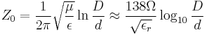 Z_0=\frac{1}{2\pi}\sqrt{\frac{\mu}{\epsilon}}\ln\frac{D}{d}\approx\frac {138 \Omega}{\sqrt{\epsilon_r}}\log_{10}\frac {D} {d}