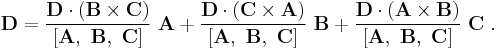 \mathbf D = \frac{\mathbf{D \cdot (B \times C)}}{[\mathbf {A,\ B, \ C}]}\ \mathbf A %2B\frac{\mathbf{D \cdot (C \times A)}}{[\mathbf {A,\ B, \ C}]}\ \mathbf B %2B \frac{\mathbf{D \cdot (A \times B)}}{[\mathbf {A,\ B, \ C}]}\ \mathbf C \ .