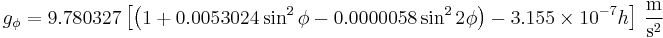 g_{\phi}=9.780 327 \left[ \left( 1%2B0.0053024\sin^2 \phi-0.0000058\sin^2 2\phi \right) - 3.155 \times 10^{-7}h \right] \,\frac{\mathrm{m}}{\mathrm{s}^2} 