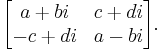 \begin{bmatrix}a%2Bbi & c%2Bdi \\ -c%2Bdi & a-bi \end{bmatrix}.