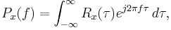 P_x(f)= \int_{-\infty}^{\infty}R_x(\tau)e^{j2\pi f\tau}\, d\tau,