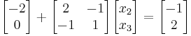 \begin{bmatrix}-2\\0\end{bmatrix} %2B \begin{bmatrix}2 & -1 \\ -1 & 1\end{bmatrix}\begin{bmatrix}x_2 \\ x_3\end{bmatrix} = \begin{bmatrix}-1\\2\end{bmatrix}