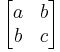 \left[\begin{matrix} a & b \\ b & c \end{matrix}\right] 