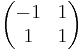 \begin{pmatrix}-1 & 1 \\ 1 & 1\end{pmatrix}