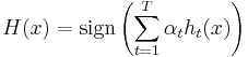 H(x) = \textrm{sign}\left( \sum_{t=1}^{T} \alpha_{t}h_{t}(x)\right)