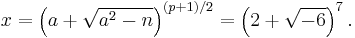 x = \left( a  %2B \sqrt{a^2-n} \right)^{(p%2B1)/2} = \left( 2 %2B \sqrt{-6}\right)^7 .