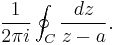 \frac{1}{2\pi i} \oint_C \frac{dz}{z - a}.