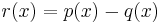 r(x) = p(x) - q(x)