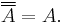 \overline{\overline{A}}=A.