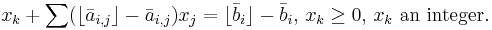 x_k %2B \sum (\lfloor \bar a_{i,j} \rfloor - \bar a_{i,j}) x_j = \lfloor \bar b_i \rfloor - \bar b_i,\, x_k \ge 0,\, x_k \mbox{ an integer}.