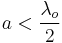 a< \frac{\lambda _{o}}{2}