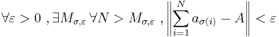 
\forall\varepsilon > 0\ , \exist M_{\sigma,\varepsilon}\, \forall N > M_{\sigma,\varepsilon} \,\, , \left\|\sum\limits_{i=1}^N a_{\sigma(i)}-A \right\|< \varepsilon
