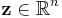 \mathbf{z} \in \mathbb{R}^n