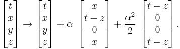 
\left[ \begin{matrix} t \\ x \\ y \\ z \end{matrix} \right]
\rightarrow
\left[ \begin{matrix} t \\ x \\ y \\ z \end{matrix} \right]
%2B \alpha \;
\left[ \begin{matrix} x \\ t-z \\ 0 \\ x \end{matrix} \right]
%2B \frac{\alpha^2}{2} \;
\left[ \begin{matrix} t-z \\ 0 \\ 0 \\ t-z \end{matrix} \right].
