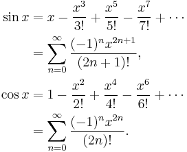 
\begin{align}
\sin x & = x - \frac{x^3}{3!} %2B \frac{x^5}{5!} - \frac{x^7}{7!} %2B \cdots \\
& = \sum_{n=0}^\infty \frac{(-1)^n x^{2n%2B1}}{(2n%2B1)!}, \\
\cos x & = 1 - \frac{x^2}{2!} %2B \frac{x^4}{4!} - \frac{x^6}{6!} %2B \cdots \\
& = \sum_{n=0}^\infty \frac{(-1)^n x^{2n}}{(2n)!}.
\end{align}
