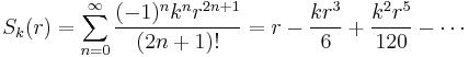 S_k(r) = \sum_{n=0}^\infty \frac{(-1)^n k^n r^{2n%2B1}}{(2n%2B1)!} = r - \frac{k r^3}{6} %2B \frac{k^2 r^5}{120} - \cdots