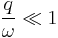 \frac{q}{\omega} \ll 1