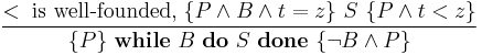 
\frac { <\;\textrm{is\ well-founded,}\;\{P \wedge B \wedge t = z \}\ S\ \{P \wedge t < z \}}
              { \{P\}\ \textbf{while}\ B\ \textbf{do}\ S\ \textbf{done}\ \{\neg B \wedge P\} }
\!