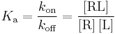 K_{\rm a} = {k_{\rm on} \over k_{\rm off}} = {[{\rm RL}] \over {[{\rm R}]\,[{\rm L}]}}