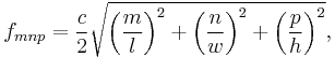 
f_{mnp} = \frac{c}{2}\sqrt{\left(\frac{m}{l}\right)^2%2B\left(\frac{n}{w}\right)^2%2B\left(\frac{p}{h}\right)^2},
