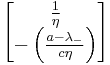   
   \begin{bmatrix}
  {1\over \eta}\\ - \left( {  a - \lambda_{-}  \over c\eta } \right)
\end{bmatrix} 
    