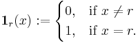 \mathbf{1}_r (x)�:= \begin{cases} 0, & \mbox{if }  x \ne r  \\ 1,  & \mbox{if } x = r. \end{cases} 