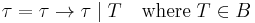 \tau = \tau \to \tau \mid T \quad \mathrm{where} \; T \in B