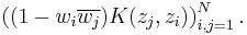 \left( (1-w_i \overline{w_j}) K(z_j,z_i)\right)_{i,j=1}^N.\,