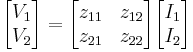  \begin{bmatrix} V_1 \\ V_2 \end{bmatrix} = \begin{bmatrix} z_{11} & z_{12} \\ z_{21} & z_{22} \end{bmatrix} \begin{bmatrix} I_1 \\ I_2 \end{bmatrix} 